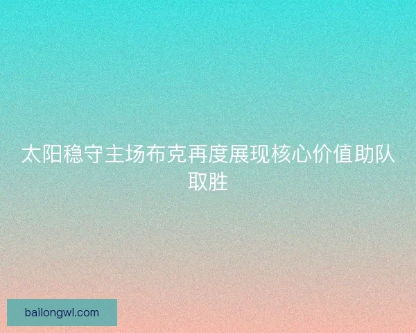 太阳稳守主场布克再度展现核心价值助队取胜
