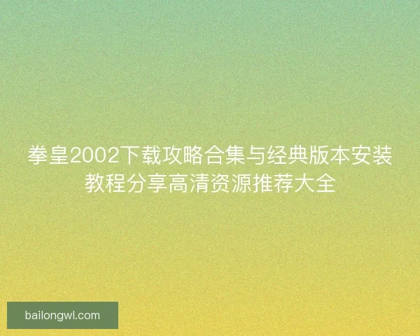 拳皇2002下载攻略合集与经典版本安装教程分享高清资源推荐大全