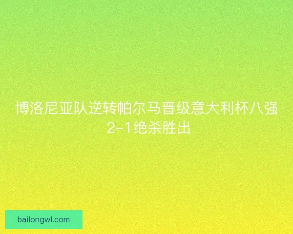 博洛尼亚队逆转帕尔马晋级意大利杯八强 2-1绝杀胜出